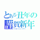 とある丑年の謹賀新年（ハッピーニューイヤー）