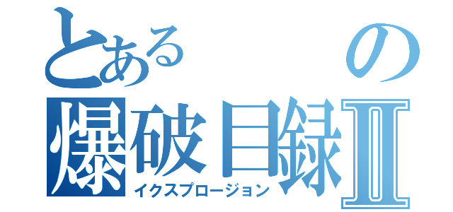 とあるの爆破目録Ⅱ（イクスプロージョン）