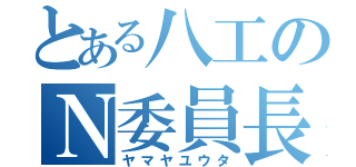 とある八工のＮ委員長（ヤマヤユウタ）