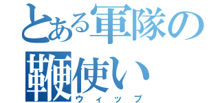 とある軍隊の鞭使い（ウィップ）