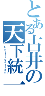 とある古井の天下統一（Ｕｎｉｆｉｃａｔｉｏｎ）