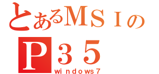 とあるＭＳＩのＰ３５（ｗｉｎｄｏｗｓ７）