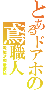 とあるドアホの鳶職人（転職活動最前線）