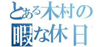 とある木村の暇な休日（）