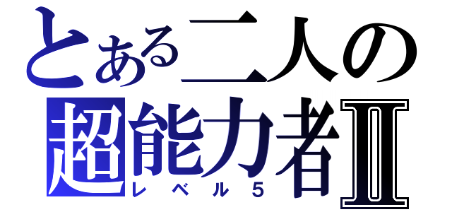 とある二人の超能力者Ⅱ（レベル５）