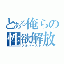 とある俺らの性欲解放（フルバースト）