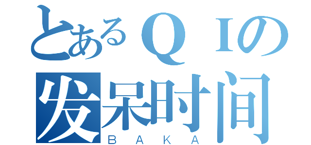 とあるＱＩの发呆时间（ＢＡＫＡ）