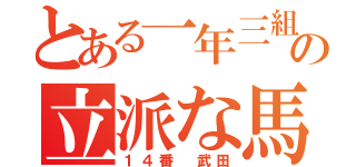 とある一年三組の立派な馬鹿（１４番 武田）