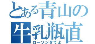 とある青山の牛乳瓶直行（ローソンきてよ）