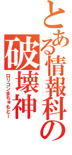 とある情報科の破壊神（ロリコンまちゅもとー）