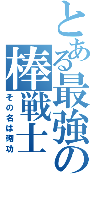 とある最強の棒戦士（その名は砌功）