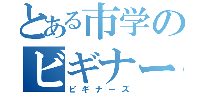 とある市学のビギナーズ（ビギナーズ）