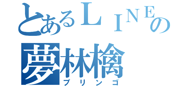 とあるＬＩＮＥ民の夢林檎（プリンゴ）