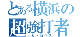 とある横浜の超強打者（ホセ・ロペス）