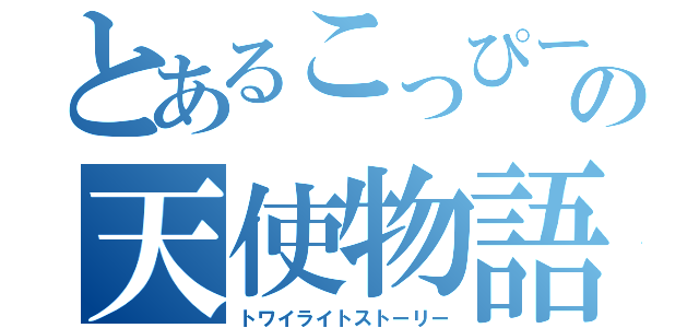 とあるこっぴーの天使物語（トワイライトストーリー）