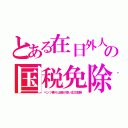 とある在日外人の国税免除（ベンツ乗りは脚が短い北方部族）