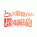 とある常盤台の超電磁砲（レールガン）