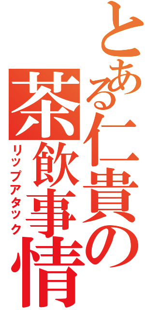 とある仁貴の茶飲事情（リップアタック）