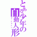 とある少年の自動人形（オートマトン）