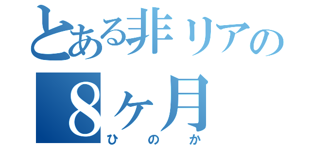 とある非リアの８ヶ月（ひのか）