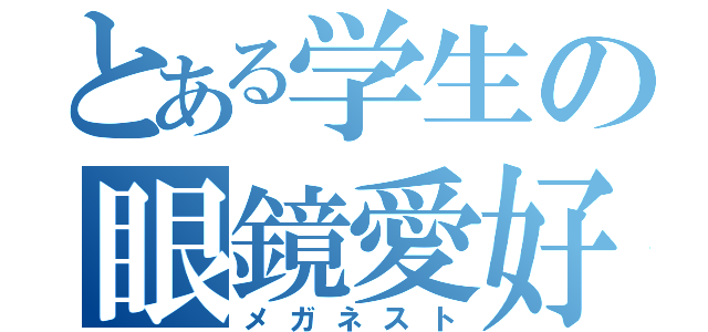 とある学生の眼鏡愛好家（メガネスト）