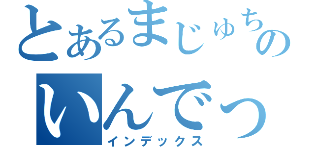 とあるまじゅちゅのいんでっきゅす（インデックス）