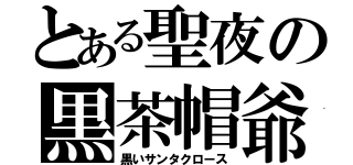 とある聖夜の黒茶帽爺（黒いサンタクロース）