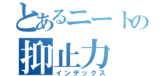 とあるニートの抑止力（インデックス）