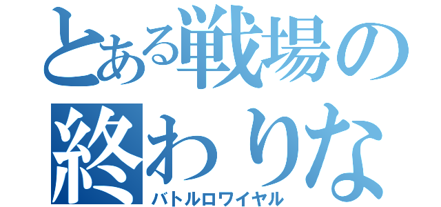 とある戦場の終わりなき戦い（バトルロワイヤル）