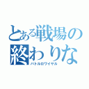 とある戦場の終わりなき戦い（バトルロワイヤル）