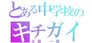 とある中学校のキチガイ（土田 一輝）