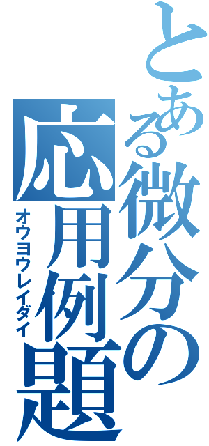 とある微分の応用例題（オウヨウレイダイ）