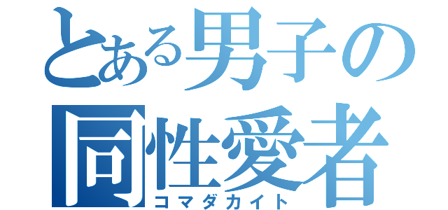 とある男子の同性愛者（コマダカイト）