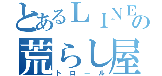 とあるＬＩＮＥの荒らし屋（トロール）