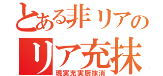 とある非リアのリア充抹消（現実充実厨抹消）