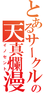 とあるサークルの天真爛漫（イノセント）