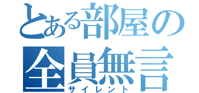 とある部屋の全員無言（サイレント）