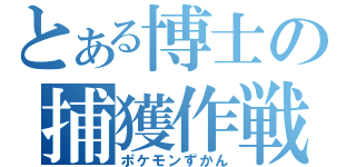 とある博士の捕獲作戦（ポケモンずかん）