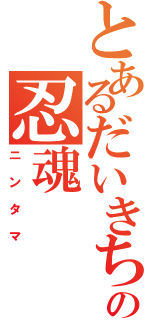 とあるだいきちの忍魂（ニンタマ）