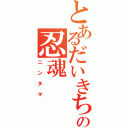 とあるだいきちの忍魂（ニンタマ）