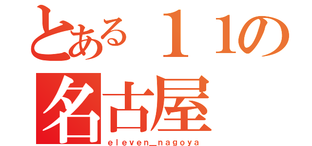 とある１１の名古屋（ｅｌｅｖｅｎ＿ｎａｇｏｙａ）