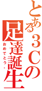 とある３Ｃの足達誕生（おめでとう。）