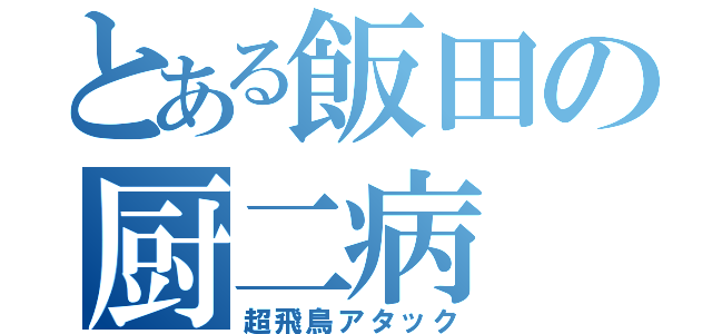 とある飯田の厨二病（超飛鳥アタック）