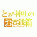 とある神社のお賽銭箱（９９９９９９９９円）