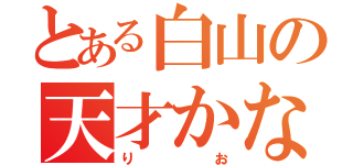 とある白山の天才かな？（りお）