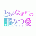 とあるなぎぞーの北みつ愛（ＬＯＶＥ）