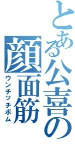 とある公喜の顔面筋（ウンチッチボム）