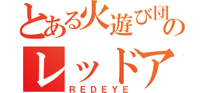 とある火遊び団のレッドアイ（ＲＥＤＥＹＥ）