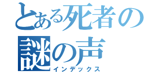 とある死者の謎の声（インデックス）
