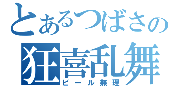 とあるつばさの狂喜乱舞（ビール無理）